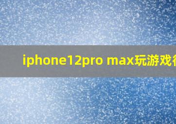 iphone12pro max玩游戏很烫